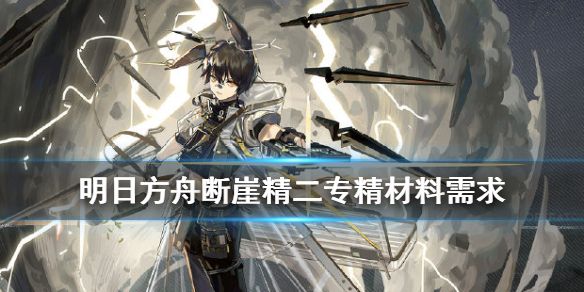 明日方舟断崖精二材料大全：断崖精二材料技能专精要求一览