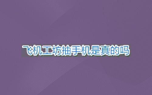 飞机工坊抽手机是真的吗？游戏送手机有人抽到吗？