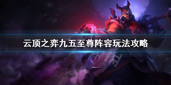 云顶之弈九五至尊阵容玩法攻略：九五至尊阵容运营法则