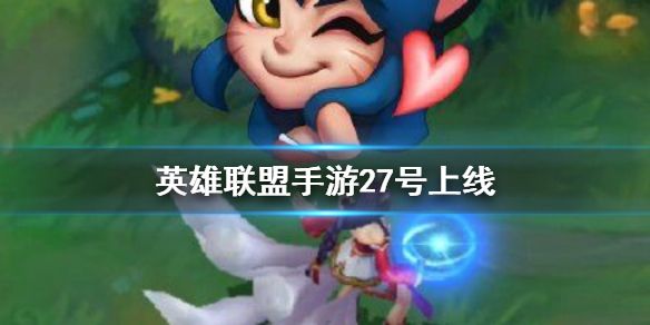 lol手游27号几点公测？27号各国公测时间解答