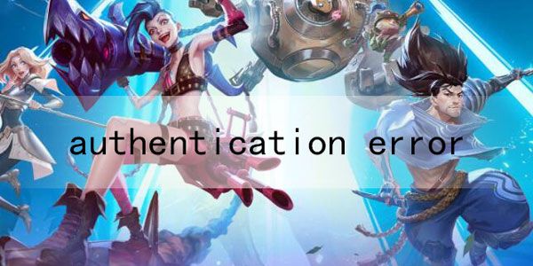 英雄联盟手游authentication error怎么解决？完美处理方法分享