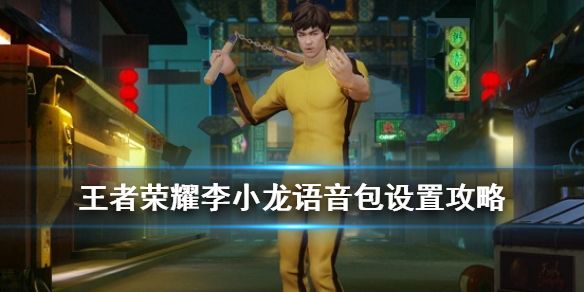 王者荣耀李小龙语音包在哪里设置？设置教程分享