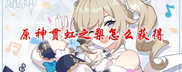 原神贯虹之槊怎么获得？贯虹之槊突破材料获得方法