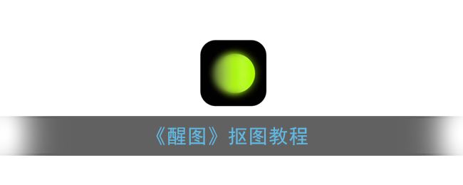 醒图的抠图功能在哪里？醒图app抠图玩法介绍
