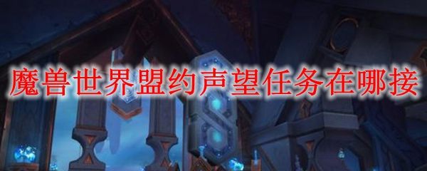 魔兽世界9.0盟约任务怎么接？WOW9.0盟约任务攻略