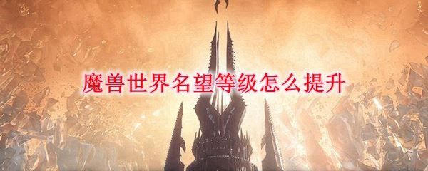魔兽世界9.0名望怎么提升？WOW9.0名望快速提升方法