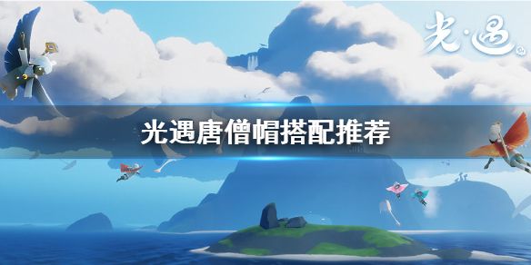 光遇唐僧帽搭配攻略：最全唐僧帽搭配推荐