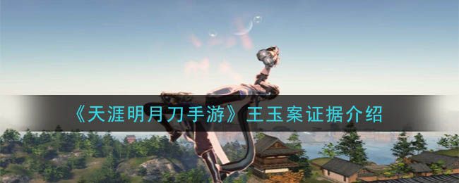 天涯明月刀手游王玉案件攻略：王玉案件线索大全