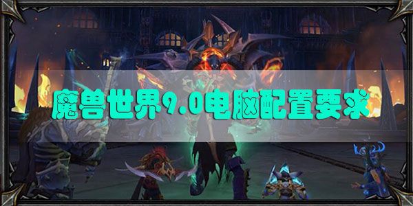 魔兽世界9.0电脑推荐配置：WOW9.0电脑配置2020最新版