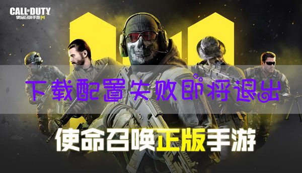 使命召唤手游下载配置失败什么意思？下载配置失败解决方法