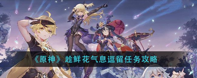 原神趁鲜花气息逗留任务怎么做？趁鲜花气息逗留任务成就攻略