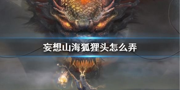 妄想山海狐狸头怎么弄 狐狸头获得方法