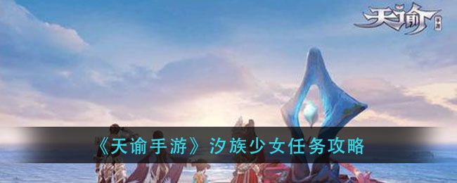 天谕手游汐族少女任务攻略 汐族少女任务流程