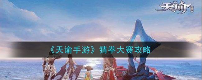 天谕手游猜拳大赛在哪 猜拳大赛猜拳新秀在哪