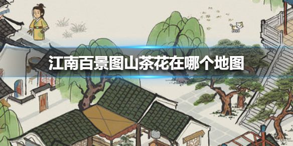 江南百景图山茶花在哪个地图 山茶花在哪里