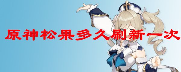 原神松果多久刷新一次 松果刷新时间详情介绍