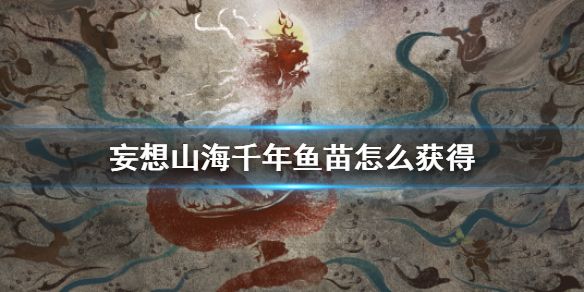 妄想山海千年鱼苗怎么获得 千年鱼苗培养攻略