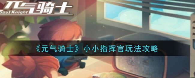 元气骑士小小指挥官攻略 小小指挥官怎么玩