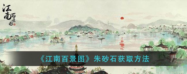 江南百景图朱砂石怎么获得 朱砂石在哪里获得