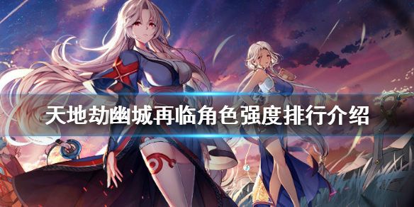 天地劫幽城再临角色排行大全 角色强度排行一览