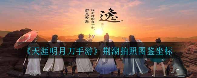 天涯明月刀手游荆湖图鉴位置坐标大全 荆湖图鉴胜景录攻略