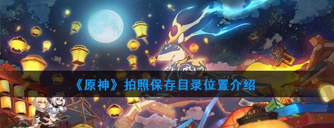 原神拍摄的图片在哪 拍摄的图片位置介绍