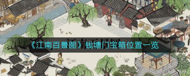 江南百景图钱塘江宝箱在哪 钱塘江宝箱及宝箱钥匙位置坐标大全