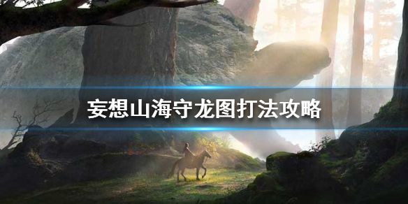 妄想山海守龙图怎么打 守龙图副本打法攻略