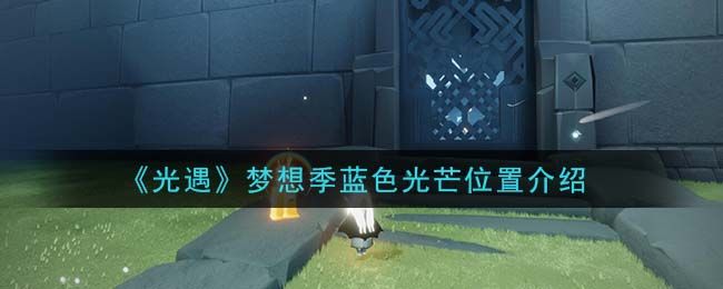 光遇蓝色光芒在哪儿 蓝色光芒任务攻略