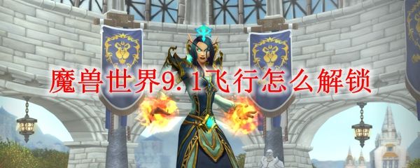 魔兽世界9.1飞行条件解锁方法 9.1飞行条件怎么解锁