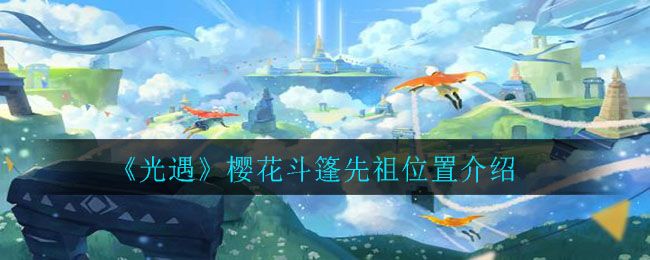 光遇樱花斗篷先祖在哪里 樱花斗篷需要多少蜡烛