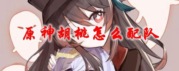 原神胡桃配队攻略 胡桃最强阵容搭配