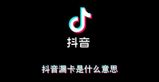 抖音漏卡是什么意思？抖音漏卡含义解释
