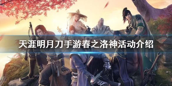天涯明月刀手游春之洛神活动详情一览 春之洛神活动参加方式介绍