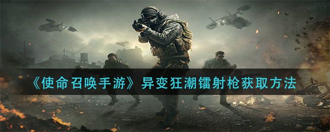 使命召唤手游变异狂潮镭射枪怎么获得？变异狂潮镭射枪获得方法步骤介绍