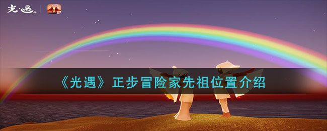 光遇正步冒险家先祖在哪里？正步冒险家先祖位置图文一览