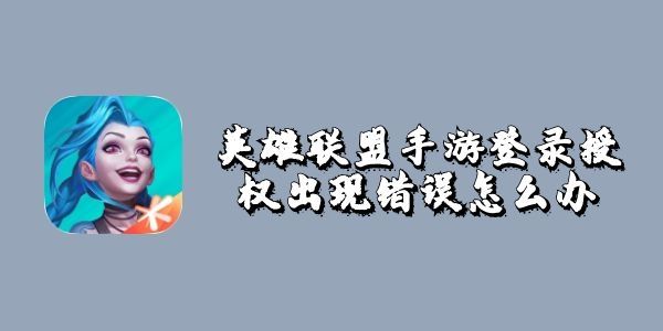 英雄联盟手游登录授权出现错误怎么办？lol手游QQ授权无法登录解决方法
